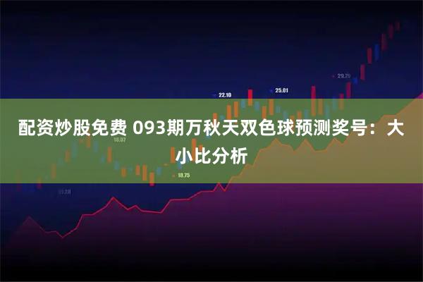 配资炒股免费 093期万秋天双色球预测奖号：大小比分析